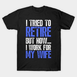 i tried to retire but now i work for my wife Funny Retirement T-Shirt